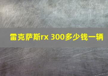 雷克萨斯rx 300多少钱一辆